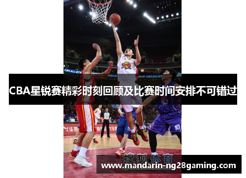 CBA星锐赛精彩时刻回顾及比赛时间安排不可错过