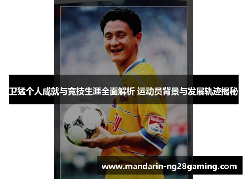 卫猛个人成就与竞技生涯全面解析 运动员背景与发展轨迹揭秘 卫猛个人成就与竞技生涯全面解析 运动员背景与发展轨迹揭秘