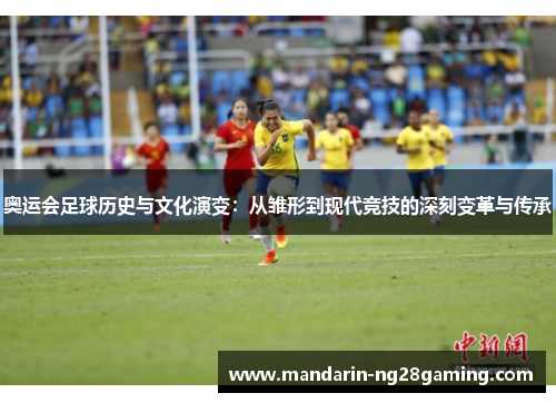 奥运会足球历史与文化演变:从雏形到现代竞技的深刻变革与传承 奥运会足球历史与文化演变:从雏形到现代竞技的深刻变革与传承