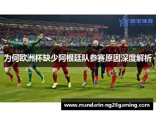 为何欧洲杯缺少阿根廷队参赛原因深度解析