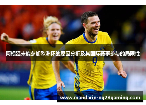 阿根廷未能参加欧洲杯的原因分析及其国际赛事参与的局限性 阿根廷未能参加欧洲杯的原因分析及其国际赛事参与的局限性