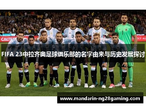 FIFA 23中拉齐奥足球俱乐部的名字由来与历史发展探讨 FIFA 23中拉齐奥足球俱乐部的名字由来与历史发展探讨