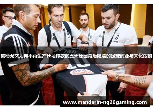揭秘尤文为何不再生产长袖球衣的五大原因背后隐藏的足球商业与文化逻辑