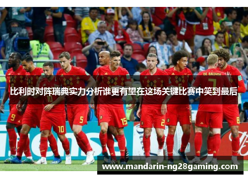 比利时对阵瑞典实力分析谁更有望在这场关键比赛中笑到最后