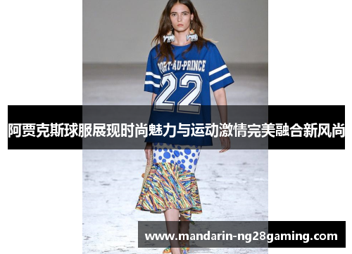 阿贾克斯球服展现时尚魅力与运动激情完美融合新风尚