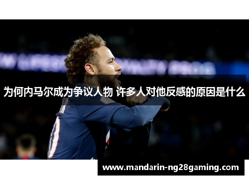 为何内马尔成为争议人物 许多人对他反感的原因是什么
