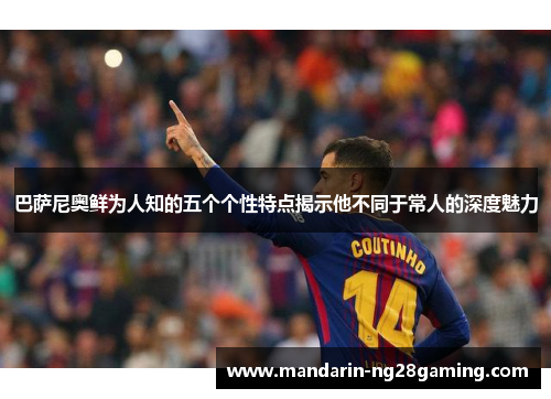 巴萨尼奥鲜为人知的五个个性特点揭示他不同于常人的深度魅力 巴萨尼奥鲜为人知的五个个性特点揭示他不同于常人的深度魅力