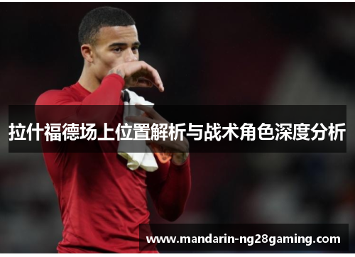 拉什福德场上位置解析与战术角色深度分析