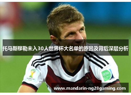 托马斯穆勒未入30人世界杯大名单的原因及背后深层分析 托马斯穆勒未入30人世界杯大名单的原因及背后深层分析