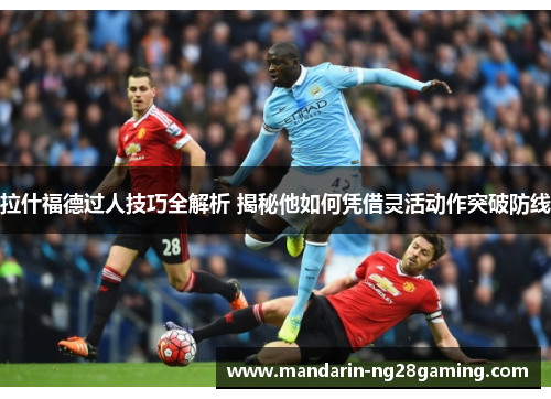 拉什福德过人技巧全解析 揭秘他如何凭借灵活动作突破防线 拉什福德过人技巧全解析 揭秘他如何凭借灵活动作突破防线