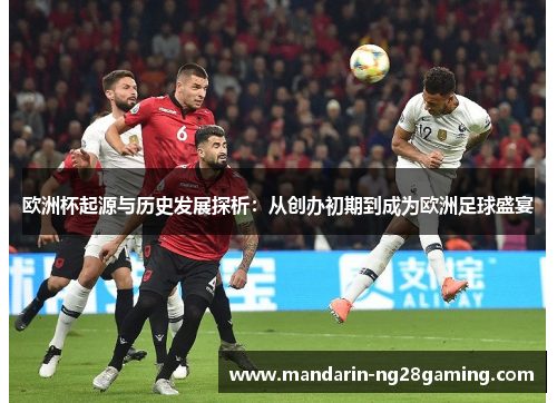 欧洲杯起源与历史发展探析：从创办初期到成为欧洲足球盛宴