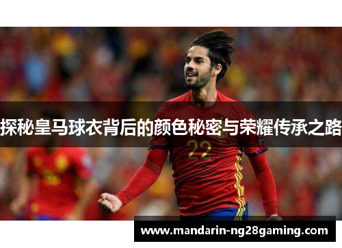 探秘皇马球衣背后的颜色秘密与荣耀传承之路