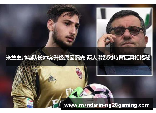 米兰主帅与队长冲突升级原因曝光 两人激烈对峙背后真相揭秘 米兰主帅与队长冲突升级原因曝光 两人激烈对峙背后真相揭秘