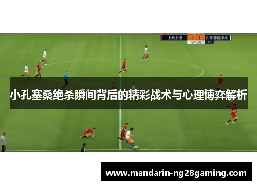 小孔塞桑绝杀瞬间背后的精彩战术与心理博弈解析 小孔塞桑绝杀瞬间背后的精彩战术与心理博弈解析