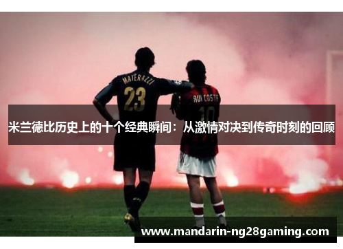 米兰德比历史上的十个经典瞬间：从激情对决到传奇时刻的回顾