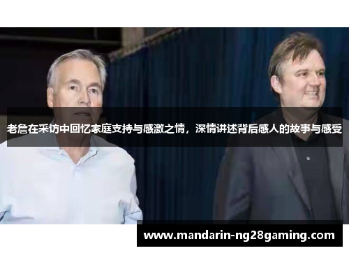 老詹在采访中回忆家庭支持与感激之情，深情讲述背后感人的故事与感受