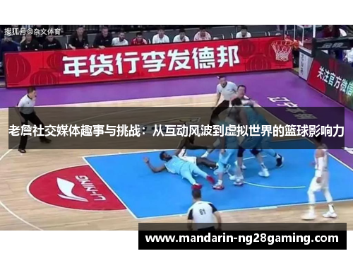 老詹社交媒体趣事与挑战:从互动风波到虚拟世界的篮球影响力 老詹社交媒体趣事与挑战:从互动风波到虚拟世界的篮球影响力