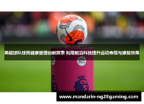 英超球队球员健康管理创新探索 利用前沿科技提升运动表现与康复效果
