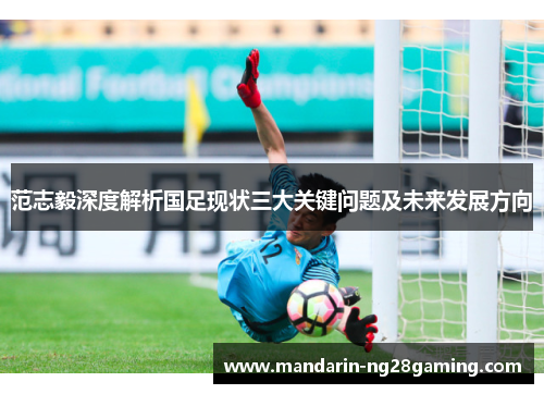 范志毅深度解析国足现状三大关键问题及未来发展方向