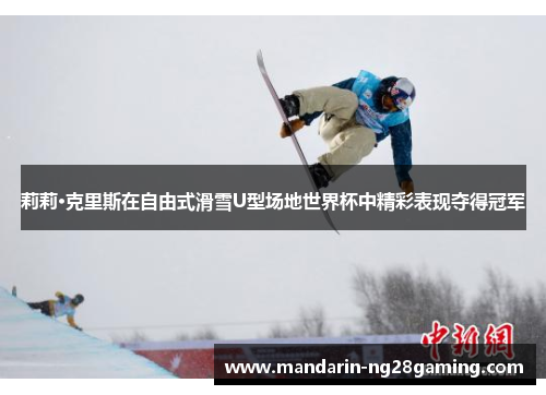 莉莉·克里斯在自由式滑雪U型场地世界杯中精彩表现夺得冠军 莉莉·克里斯在自由式滑雪U型场地世界杯中精彩表现夺得冠军