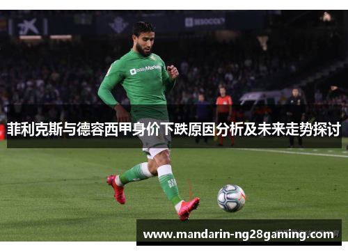 菲利克斯与德容西甲身价下跌原因分析及未来走势探讨