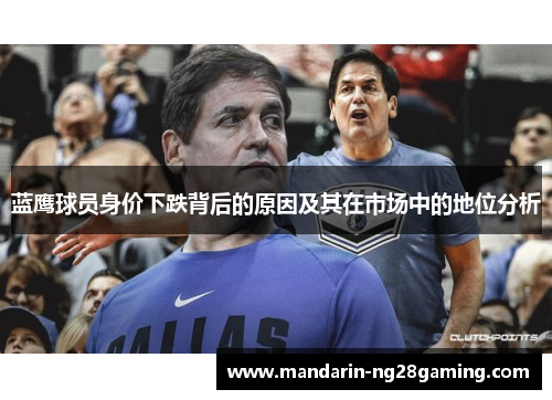 蓝鹰球员身价下跌背后的原因及其在市场中的地位分析 蓝鹰球员身价下跌背后的原因及其在市场中的地位分析