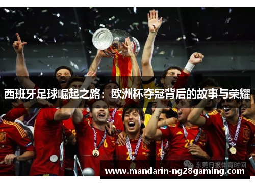 西班牙足球崛起之路：欧洲杯夺冠背后的故事与荣耀