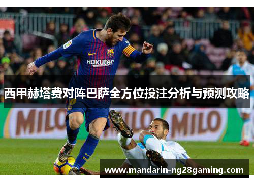 西甲赫塔费对阵巴萨全方位投注分析与预测攻略