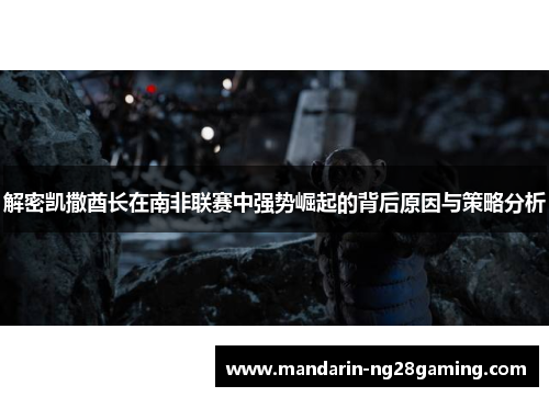 解密凯撒酋长在南非联赛中强势崛起的背后原因与策略分析