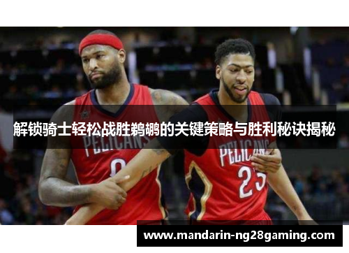 解锁骑士轻松战胜鹈鹕的关键策略与胜利秘诀揭秘