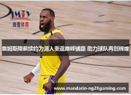 詹姆斯降薪续约为湖人重返巅峰铺路 助力球队再创辉煌