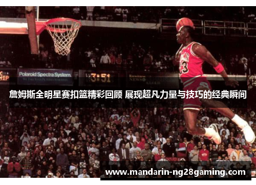 詹姆斯全明星赛扣篮精彩回顾 展现超凡力量与技巧的经典瞬间