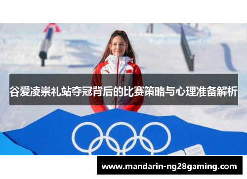谷爱凌崇礼站夺冠背后的比赛策略与心理准备解析 谷爱凌崇礼站夺冠背后的比赛策略与心理准备解析