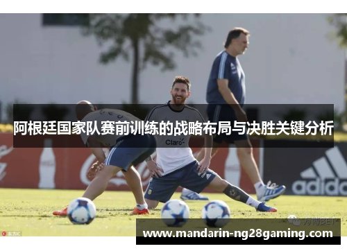 阿根廷国家队赛前训练的战略布局与决胜关键分析