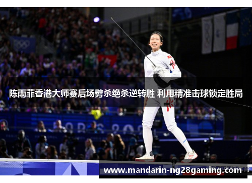 陈雨菲香港大师赛后场劈杀绝杀逆转胜 利用精准击球锁定胜局