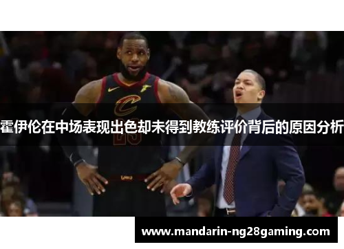 霍伊伦在中场表现出色却未得到教练评价背后的原因分析 霍伊伦在中场表现出色却未得到教练评价背后的原因分析