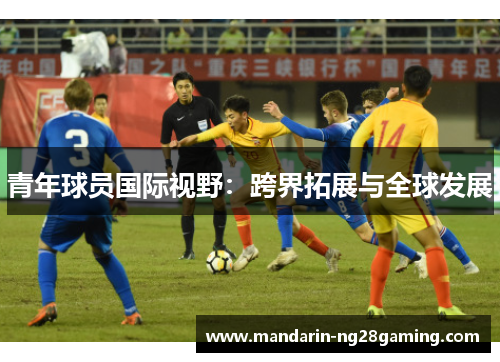 青年球员国际视野：跨界拓展与全球发展
