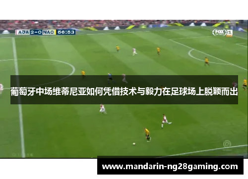 葡萄牙中场维蒂尼亚如何凭借技术与毅力在足球场上脱颖而出 葡萄牙中场维蒂尼亚如何凭借技术与毅力在足球场上脱颖而出