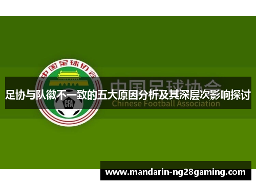 足协与队徽不一致的五大原因分析及其深层次影响探讨 足协与队徽不一致的五大原因分析及其深层次影响探讨