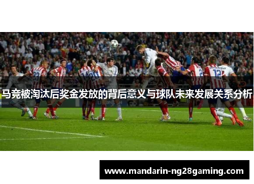 马竞被淘汰后奖金发放的背后意义与球队未来发展关系分析 马竞被淘汰后奖金发放的背后意义与球队未来发展关系分析