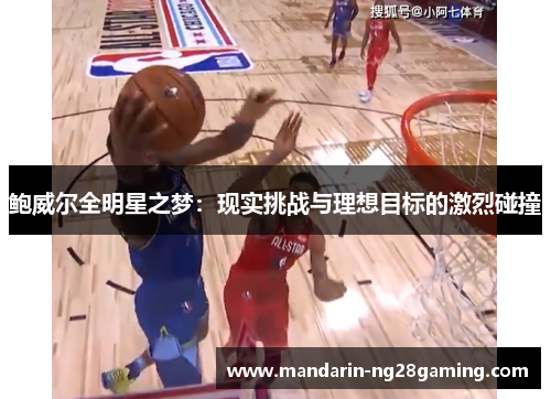 鲍威尔全明星之梦:现实挑战与理想目标的激烈碰撞 鲍威尔全明星之梦:现实挑战与理想目标的激烈碰撞