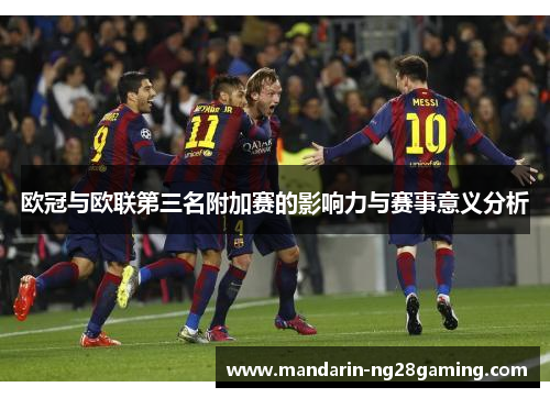 欧冠与欧联第三名附加赛的影响力与赛事意义分析 欧冠与欧联第三名附加赛的影响力与赛事意义分析