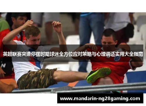 英超联赛突遭停摆时期球迷全方位应对策略与心理调适实用大全指南