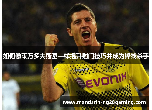 如何像莱万多夫斯基一样提升射门技巧并成为锋线杀手