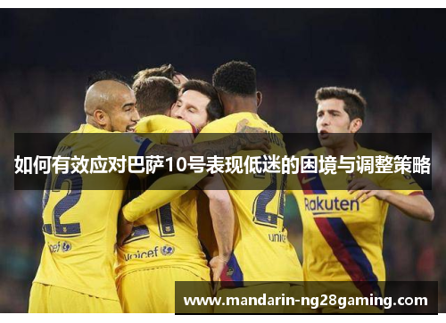 如何有效应对巴萨10号表现低迷的困境与调整策略