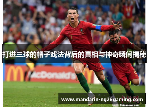 打进三球的帽子戏法背后的真相与神奇瞬间揭秘 打进三球的帽子戏法背后的真相与神奇瞬间揭秘