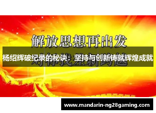 杨绍辉破纪录的秘诀：坚持与创新铸就辉煌成就