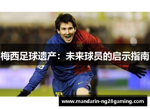 梅西足球遗产：未来球员的启示指南