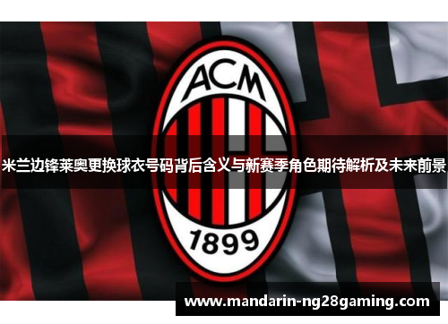 米兰边锋莱奥更换球衣号码背后含义与新赛季角色期待解析及未来前景