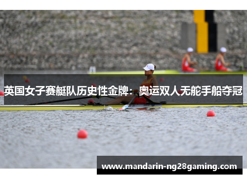 英国女子赛艇队历史性金牌：奥运双人无舵手船夺冠